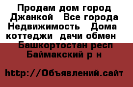 Продам дом город Джанкой - Все города Недвижимость » Дома, коттеджи, дачи обмен   . Башкортостан респ.,Баймакский р-н